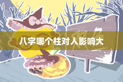 八字哪个柱对人影响大