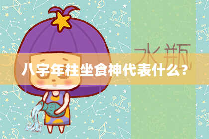 八字年柱坐食神代表什么？