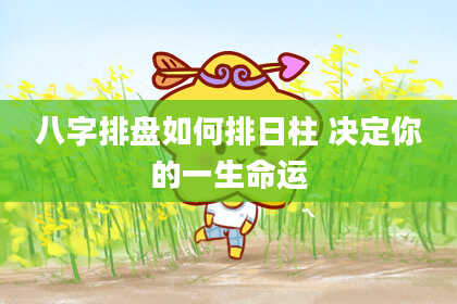 八字排盘如何排日柱 决定你的一生命运