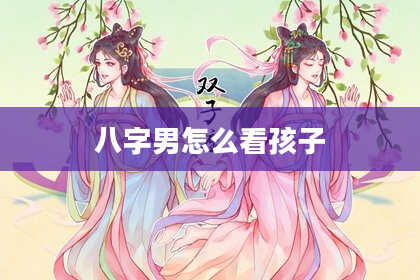 八字男怎么看孩子