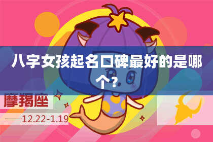 八字女孩起名口碑最好的是哪个?