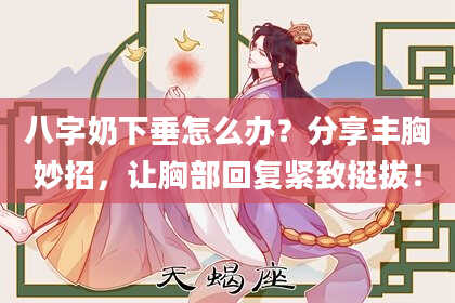 八字奶下垂怎么办？分享丰胸妙招，让胸部回复紧致挺拔！