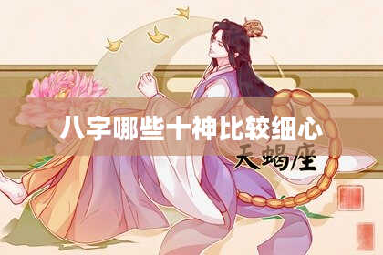 八字哪些十神比较细心