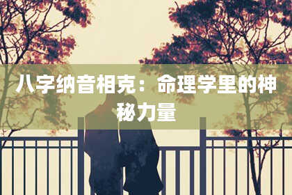 八字纳音相克：命理学里的神秘力量