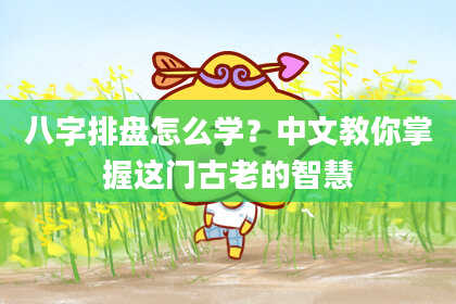 八字排盘怎么学？中文教你掌握这门古老的智慧