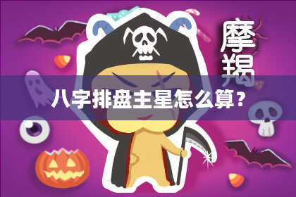 八字排盘主星怎么算？