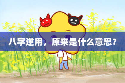 八字逆用，原来是什么意思？