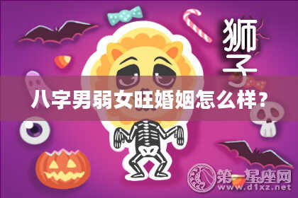 八字男弱女旺婚姻怎么样？