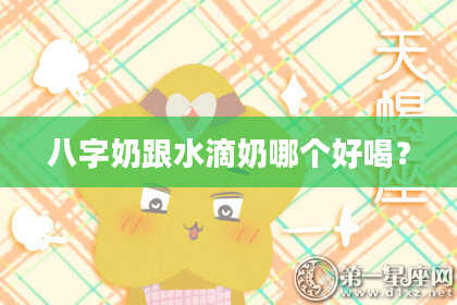 八字奶跟水滴奶哪个好喝？