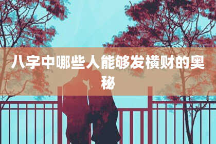 八字中哪些人能够发横财的奥秘