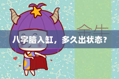 八字脑入缸，多久出状态？