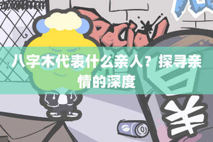 八字木代表什么亲人？探寻亲情的深度