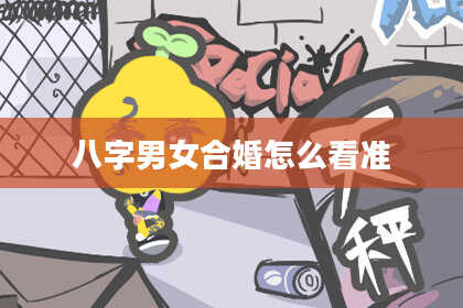 八字男女合婚怎么看准