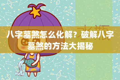 八字墓煞怎么化解？破解八字墓煞的方法大揭秘