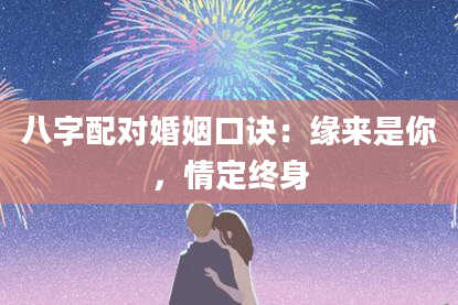 八字配对婚姻口诀：缘来是你，情定终身