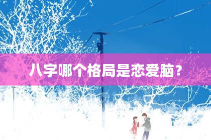 八字哪个格局是恋爱脑?