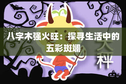 八字木强火旺：探寻生活中的五彩斑斓