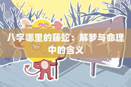 八字哪里的藤蛇：解梦与命理中的含义