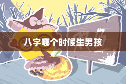 八字哪个时候生男孩