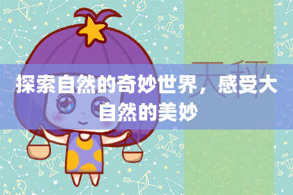 探索自然的奇妙世界,感受大自然的美妙