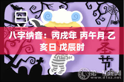 八字纳音：丙戌年 丙午月 乙亥日 戊辰时