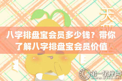 八字排盘宝会员多少钱？带你了解八字排盘宝会员价值