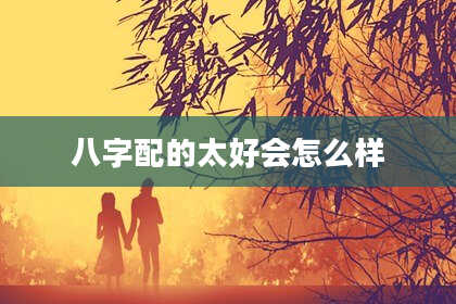 八字配的太好会怎么样
