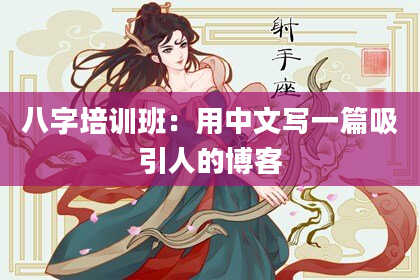 八字培训班：用中文写一篇吸引人的博客