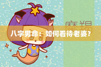 八字男命：如何看待老婆？