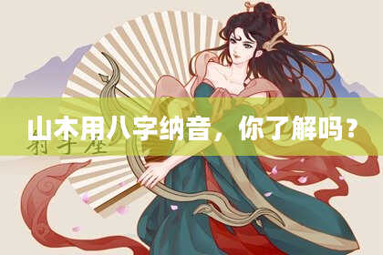 山木用八字纳音，你了解吗？