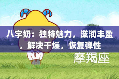 八字奶：独特魅力，滋润丰盈，解决干燥，恢复弹性