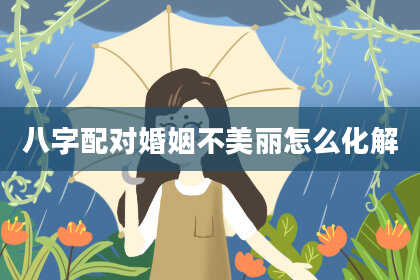 八字配对婚姻不美丽怎么化解