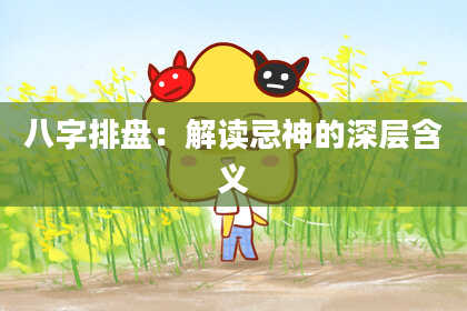 八字排盘：解读忌神的深层含义