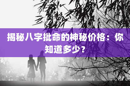 揭秘八字批命的神秘价格:你知道多少?