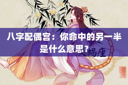 八字配偶宫：你命中的另一半是什么意思？