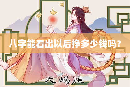 八字能看出以后挣多少钱吗？