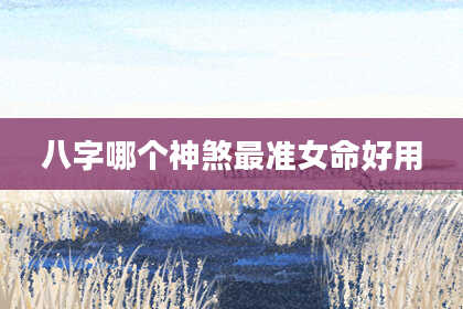 八字哪个神煞最准女命好用