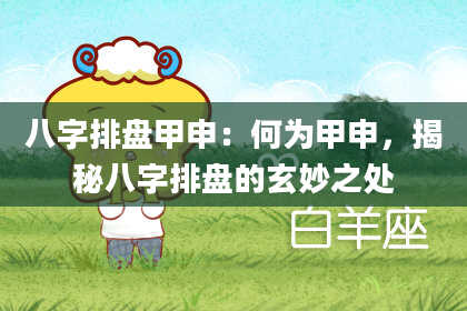 八字排盘甲申：何为甲申，揭秘八字排盘的玄妙之处