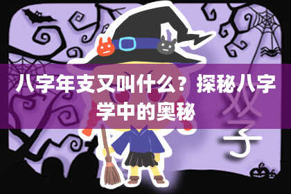 八字年支又叫什么？探秘八字学中的奥秘