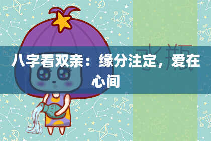 八字看双亲：缘分注定，爱在心间