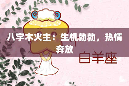 八字木火主：生机勃勃，热情奔放