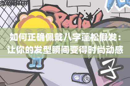 如何正确佩戴八字蓬松假发:让你的发型瞬间变得时尚动感