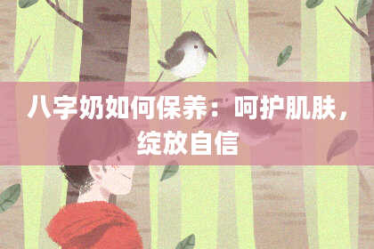 八字奶如何保养：呵护肌肤，绽放自信