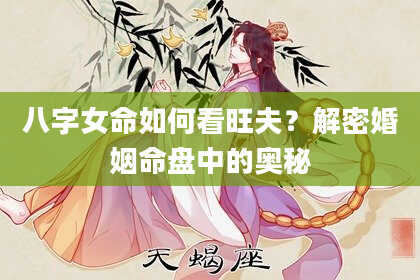 八字女命如何看旺夫？解密婚姻命盘中的奥秘