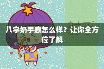 八字奶手感怎么样？让你全方位了解