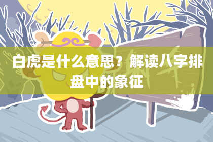 白虎是什么意思？解读八字排盘中的象征