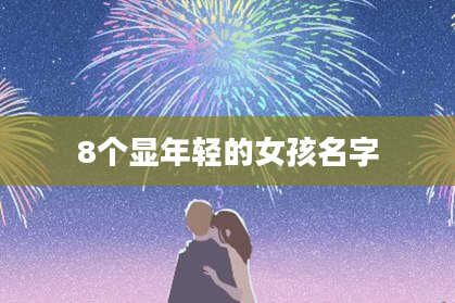 8个显年轻的女孩名字