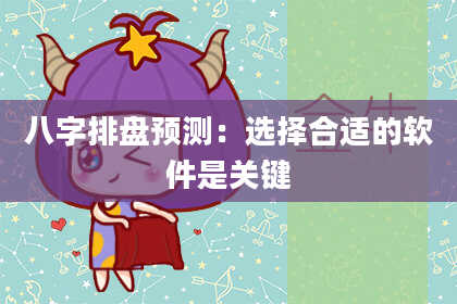 八字排盘预测：选择合适的软件是关键