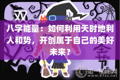 八字能量：如何利用天时地利人和势，开创属于自己的美好未来？