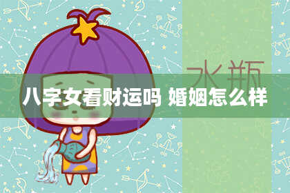 八字女看财运吗 婚姻怎么样